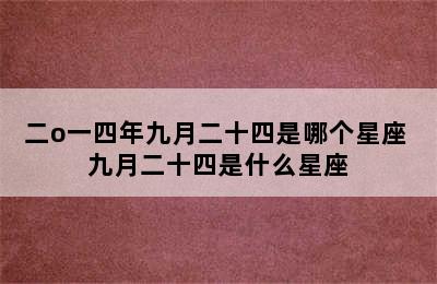 二o一四年九月二十四是哪个星座 九月二十四是什么星座